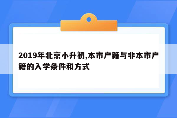 2019年北京小升初,本市户籍与非本市户籍的入学条件和方式