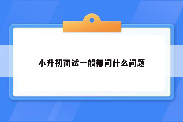 小升初面试一般都问什么问题