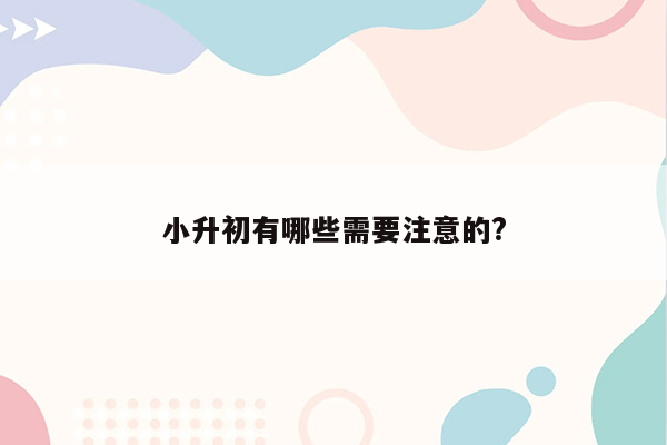 小升初有哪些需要注意的?