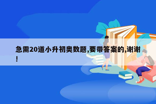 急需20道小升初奥数题,要带答案的,谢谢!