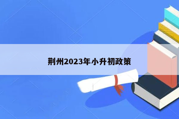 荆州2023年小升初政策