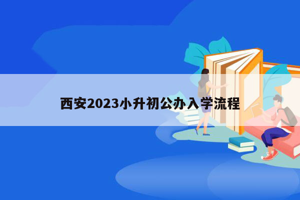 西安2023小升初公办入学流程