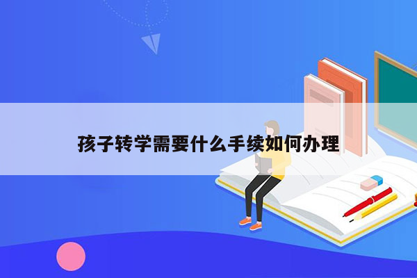 孩子转学需要什么手续如何办理