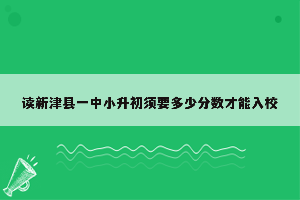 读新津县一中小升初须要多少分数才能入校