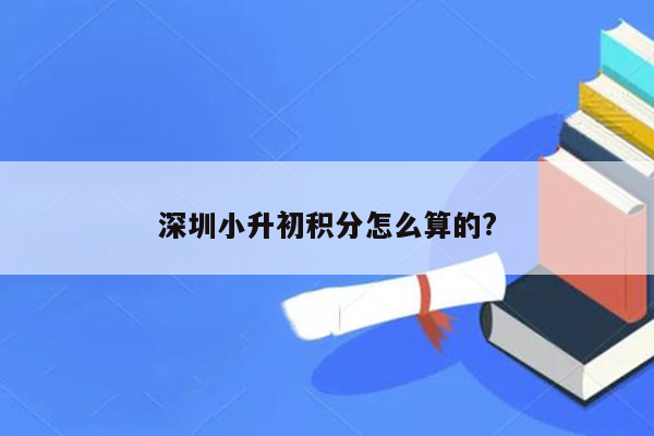 深圳小升初积分怎么算的?