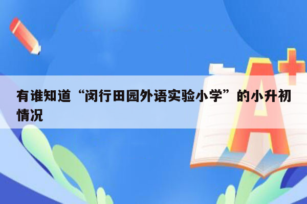 有谁知道“闵行田园外语实验小学”的小升初情况