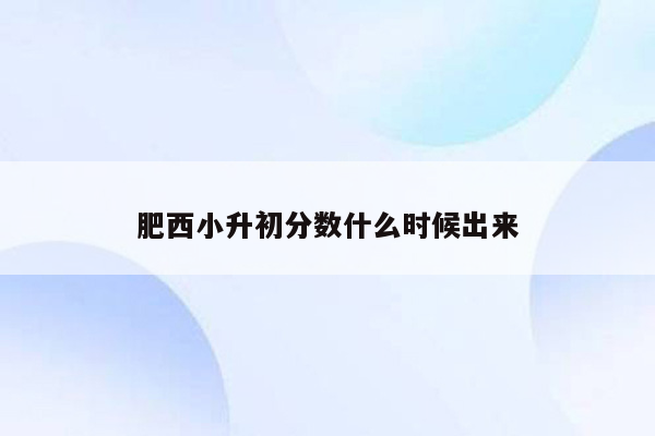 肥西小升初分数什么时候出来