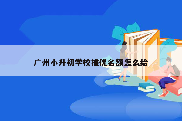 广州小升初学校推优名额怎么给