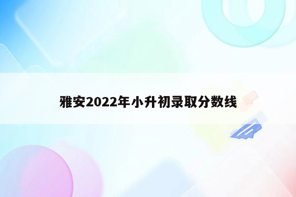 雅安2022年小升初录取分数线