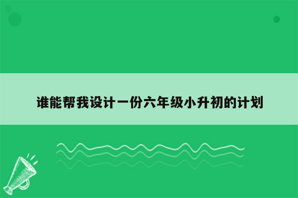 谁能帮我设计一份六年级小升初的计划