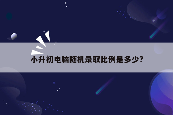 小升初电脑随机录取比例是多少?