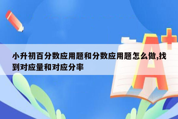 小升初百分数应用题和分数应用题怎么做,找到对应量和对应分率