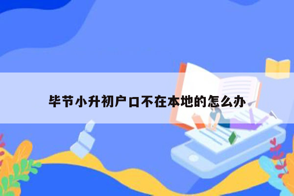 毕节小升初户口不在本地的怎么办