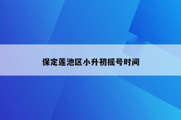 保定莲池区小升初摇号时间