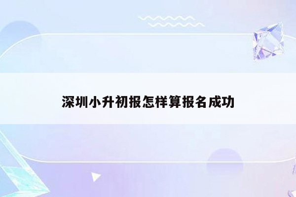 深圳小升初报怎样算报名成功