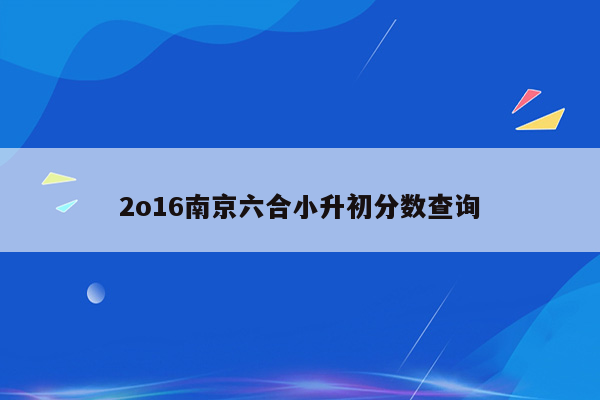 2o16南京六合小升初分数查询