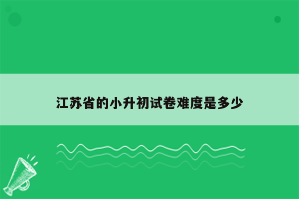 江苏省的小升初试卷难度是多少