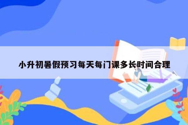 小升初暑假预习每天每门课多长时间合理