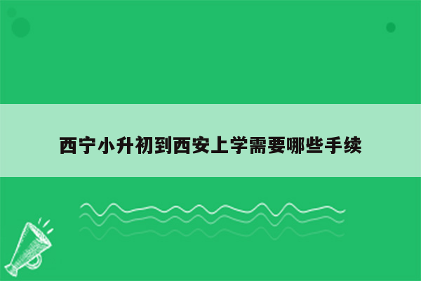 西宁小升初到西安上学需要哪些手续