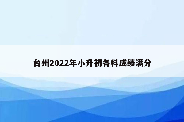 台州2022年小升初各科成绩满分