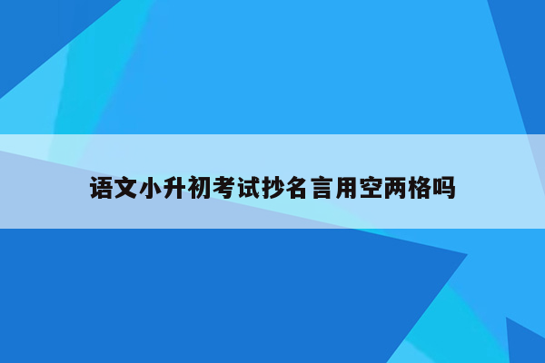 语文小升初考试抄名言用空两格吗