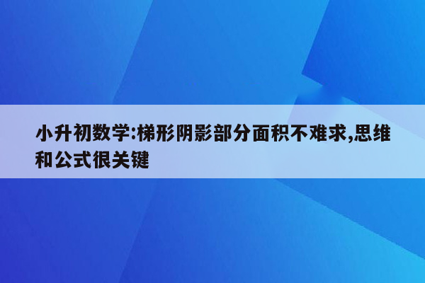 小升初数学:梯形阴影部分面积不难求,思维和公式很关键