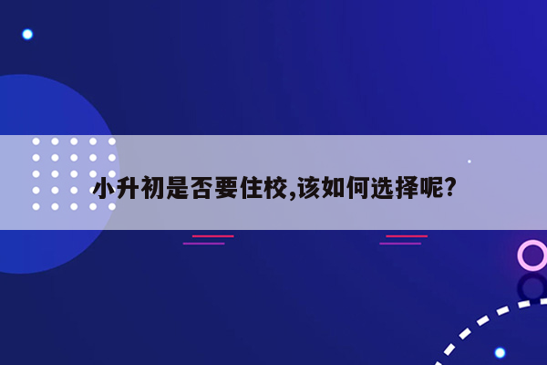 小升初是否要住校,该如何选择呢?