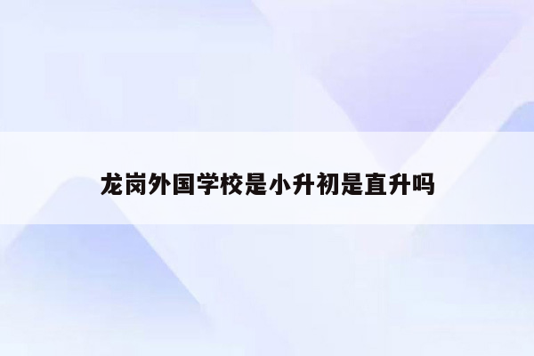 龙岗外国学校是小升初是直升吗