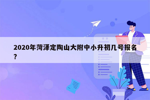 2020年菏泽定陶山大附中小升初几号报名?