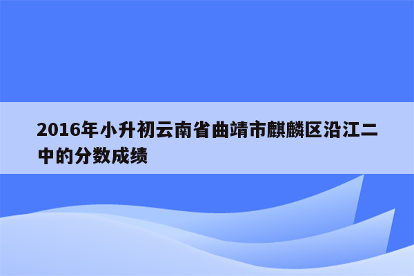 2016年小升初云南省曲靖市麒麟区沿江二中的分数成绩