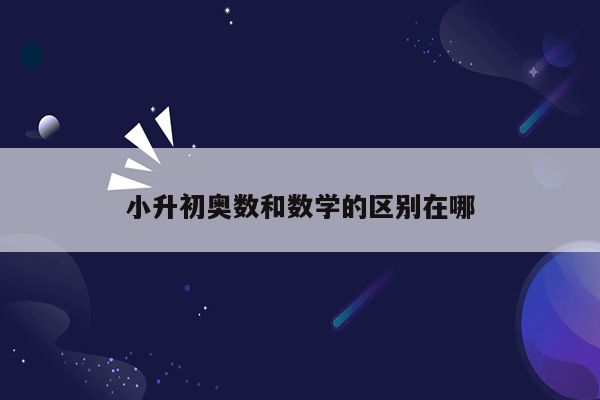 小升初奥数和数学的区别在哪