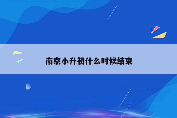 南京小升初什么时候结束