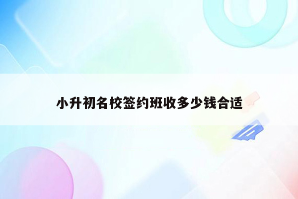 小升初名校签约班收多少钱合适