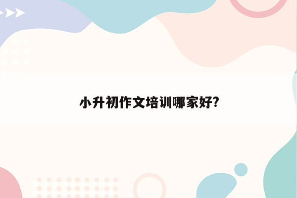 小升初作文培训哪家好?