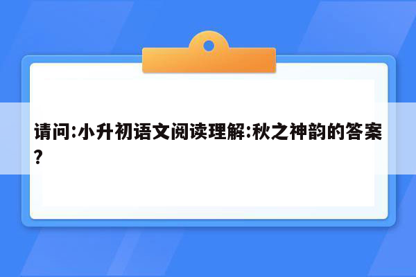 请问:小升初语文阅读理解:秋之神韵的答案?