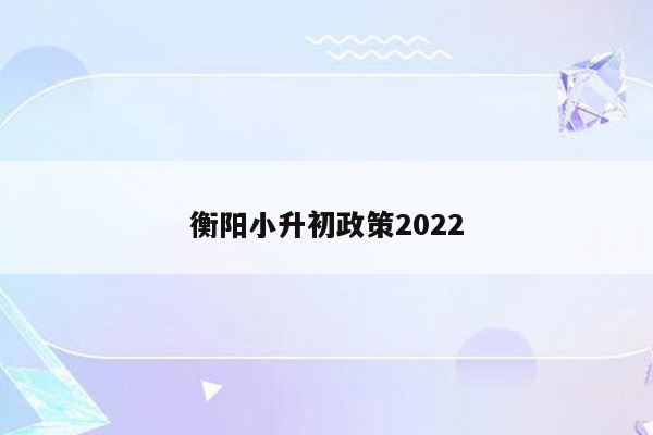 衡阳小升初政策2022