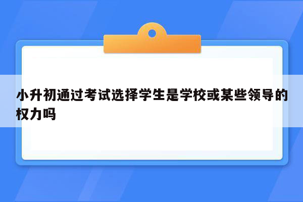 小升初通过考试选择学生是学校或某些领导的权力吗