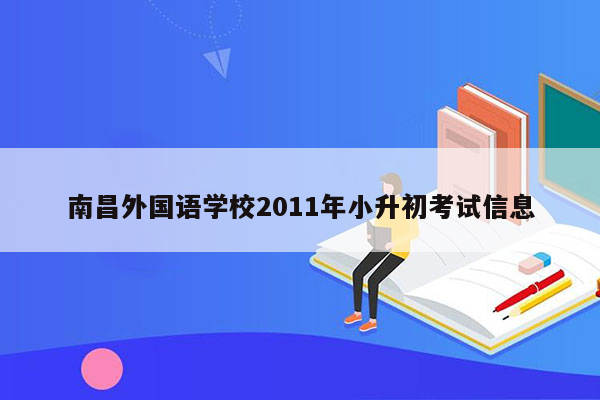 南昌外国语学校2011年小升初考试信息