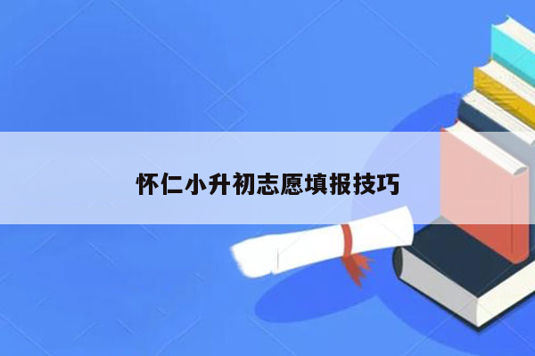 怀仁小升初志愿填报技巧