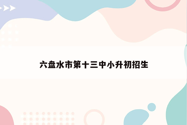 六盘水市第十三中小升初招生