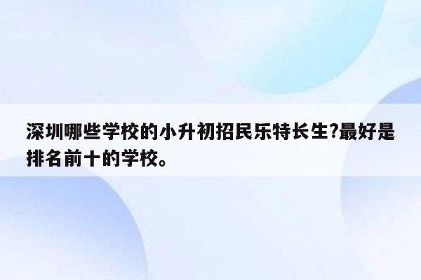 深圳哪些学校的小升初招民乐特长生?最好是排名前十的学校。