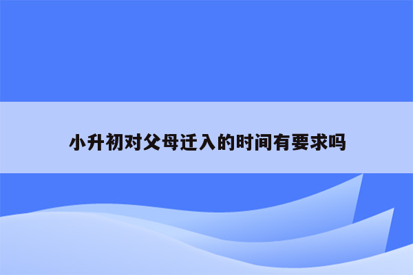 小升初对父母迁入的时间有要求吗