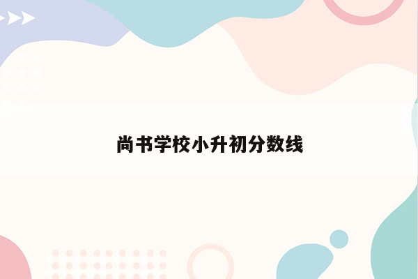 尚书学校小升初分数线