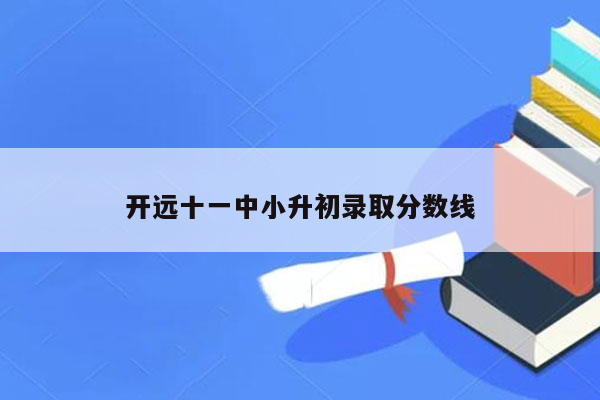 开远十一中小升初录取分数线