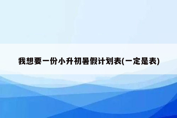 我想要一份小升初暑假计划表(一定是表)