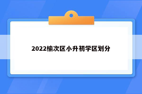 2022榆次区小升初学区划分