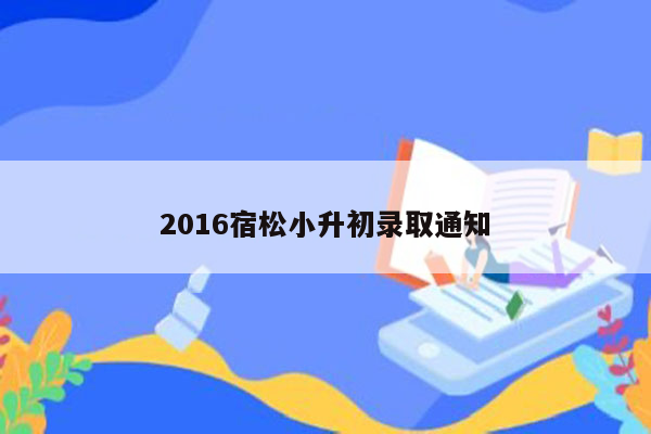 2016宿松小升初录取通知