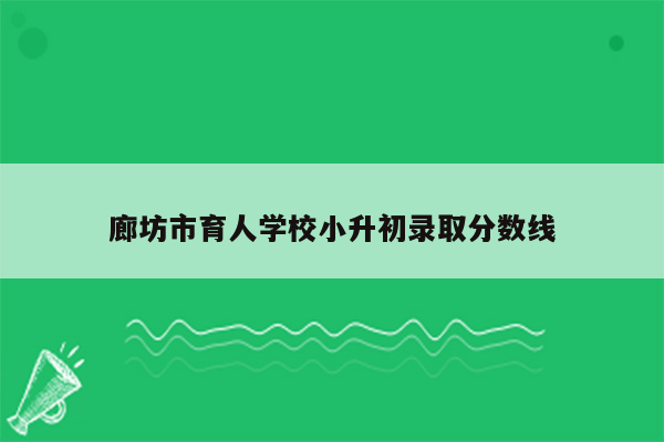 廊坊市育人学校小升初录取分数线