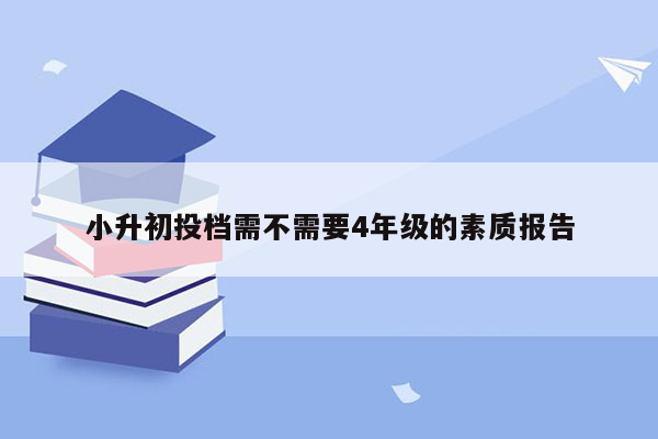 小升初投档需不需要4年级的素质报告