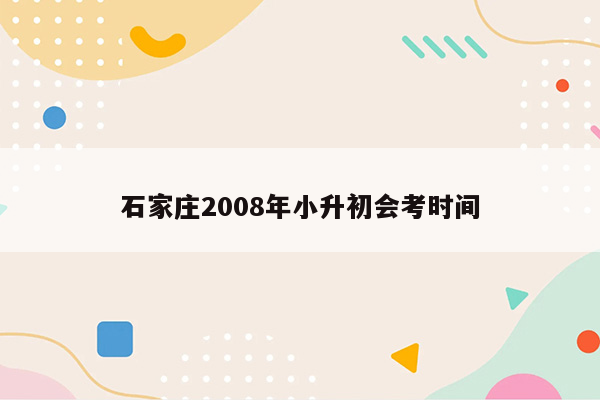 石家庄2008年小升初会考时间